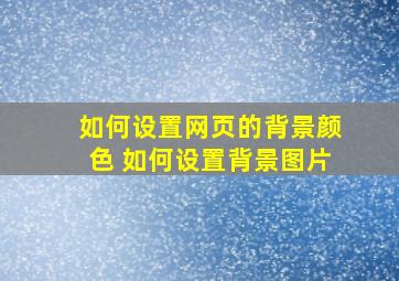 如何设置网页的背景颜色 如何设置背景图片